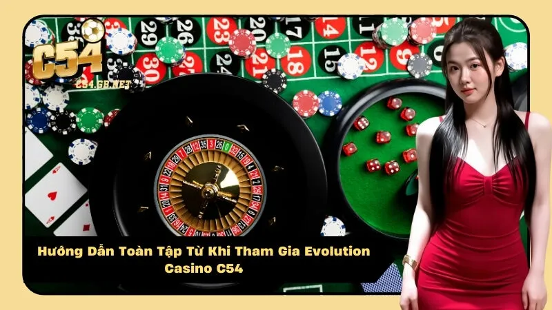 Hướng Dẫn Toàn Tập Từ Khi Tham Gia Evolution Casino C54